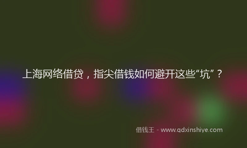 上海网络借贷，指尖借钱如何避开这些“坑”？