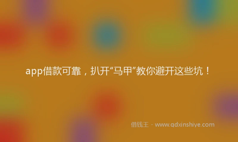 app借款可靠，扒开“马甲”教你避开这些坑！