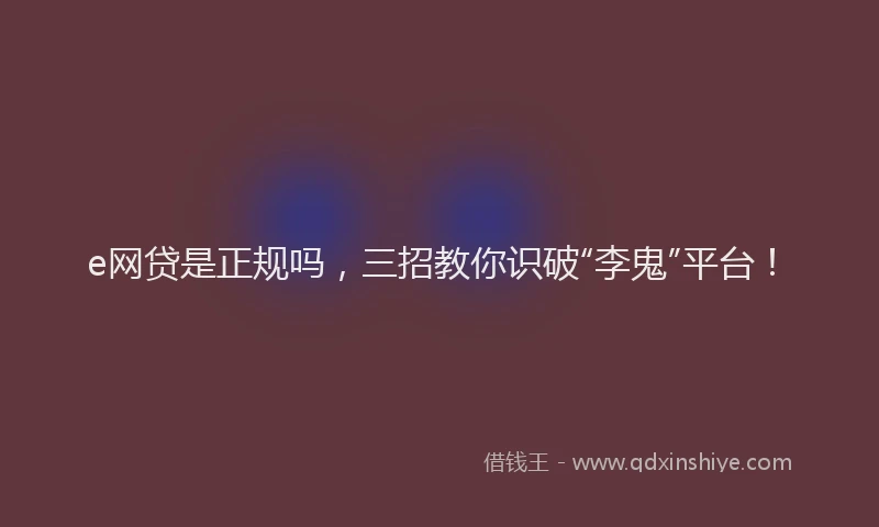 e网贷是正规吗，三招教你识破“李鬼”平台！