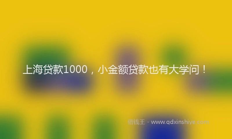 上海贷款1000，小金额贷款也有大学问！