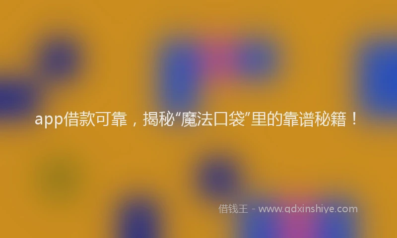 app借款可靠，揭秘“魔法口袋”里的靠谱秘籍！