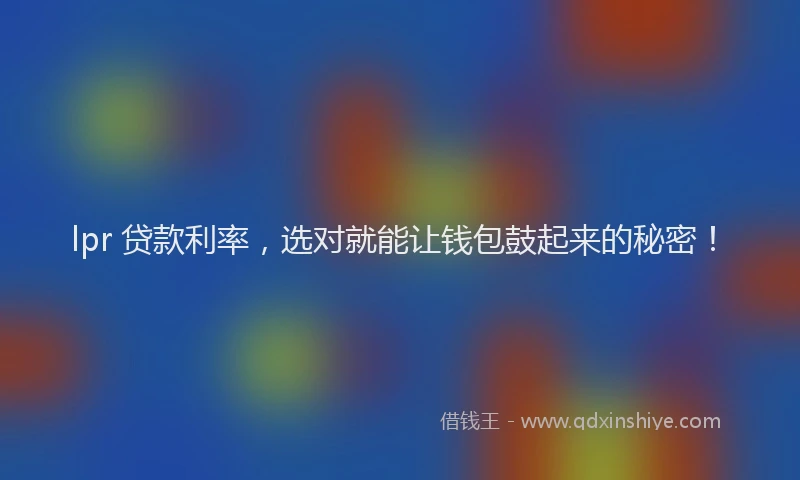 lpr 贷款利率，选对就能让钱包鼓起来的秘密！