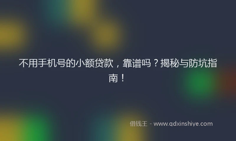 不用手机号的小额贷款，靠谱吗？揭秘与防坑指南！