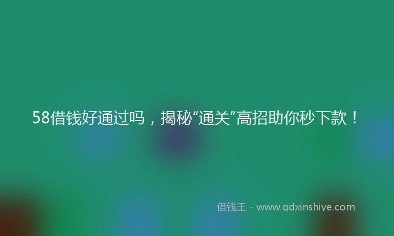 58借钱好通过吗，揭秘“通关”高招助你秒下款！