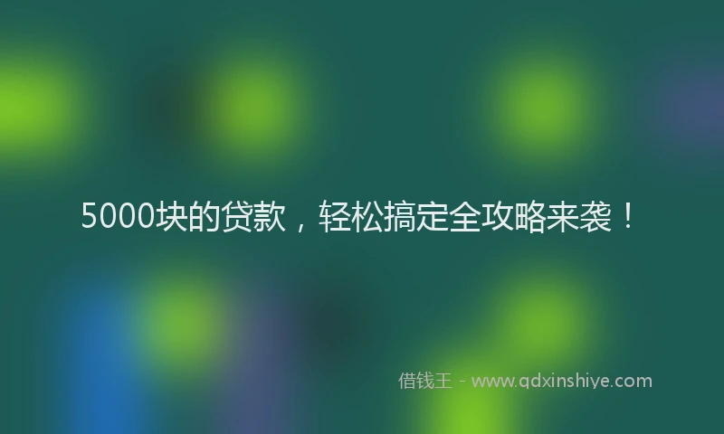 5000块的贷款，轻松搞定全攻略来袭！