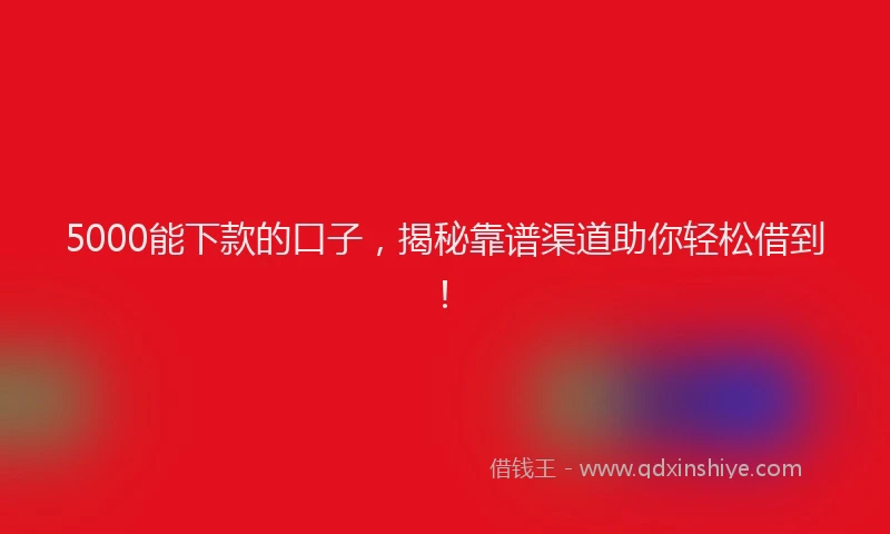 5000能下款的口子，揭秘靠谱渠道助你轻松借到！