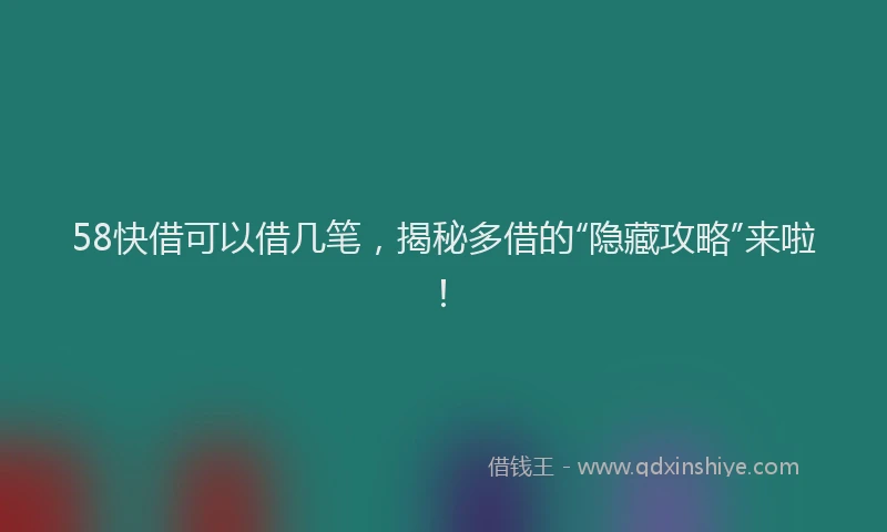 58快借可以借几笔，揭秘多借的“隐藏攻略”来啦！