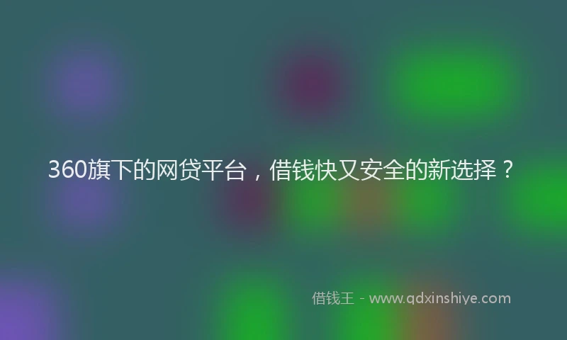 360旗下的网贷平台，借钱快又安全的新选择？