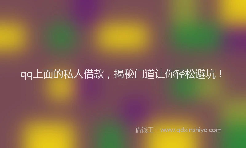 qq上面的私人借款，揭秘门道让你轻松避坑！