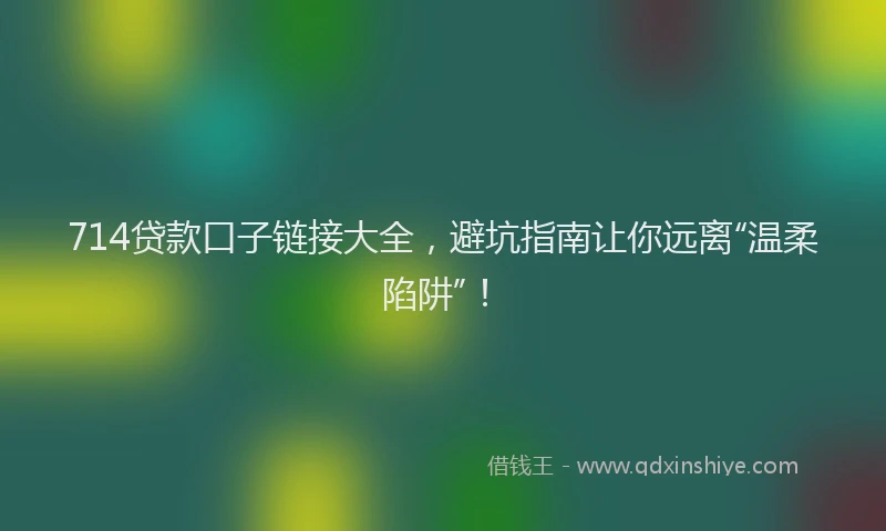 714贷款口子链接大全，避坑指南让你远离“温柔陷阱”！