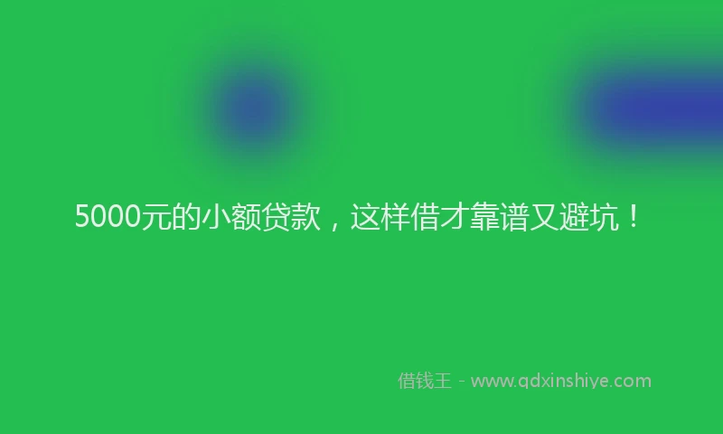 5000元的小额贷款，这样借才靠谱又避坑！