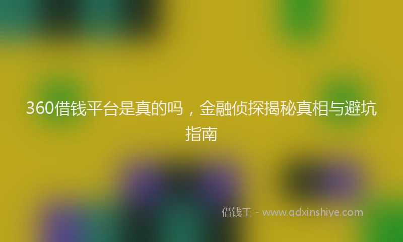 360借钱平台是真的吗，金融侦探揭秘真相与避坑指南