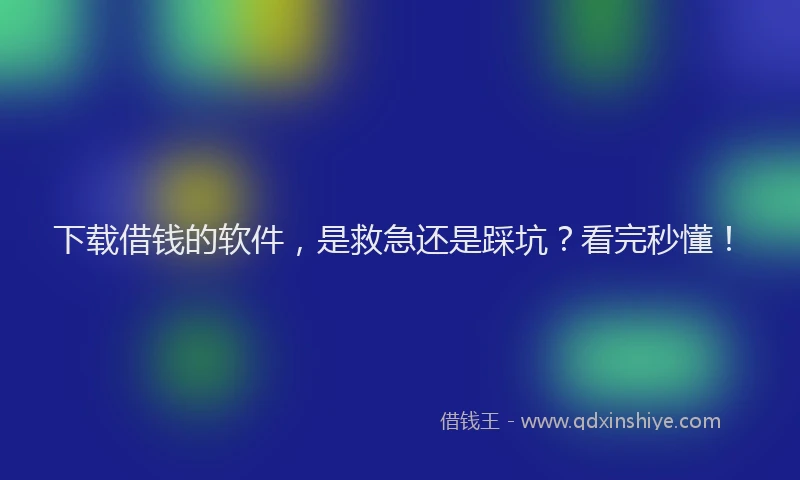 下载借钱的软件，是救急还是踩坑？看完秒懂！