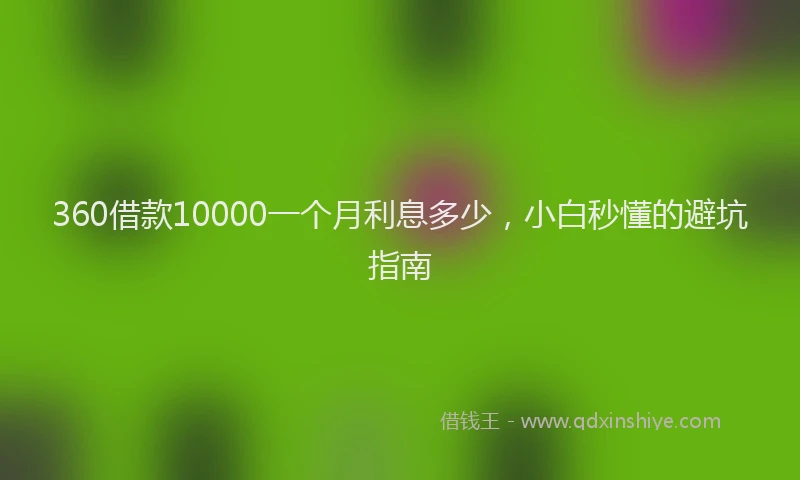 360借款10000一个月利息多少，小白秒懂的避坑指南