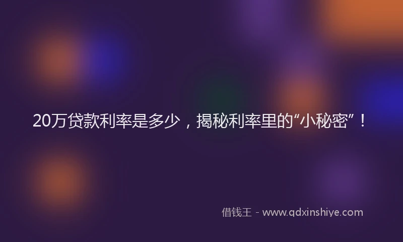 20万贷款利率是多少,揭秘利率里的“小秘密”!