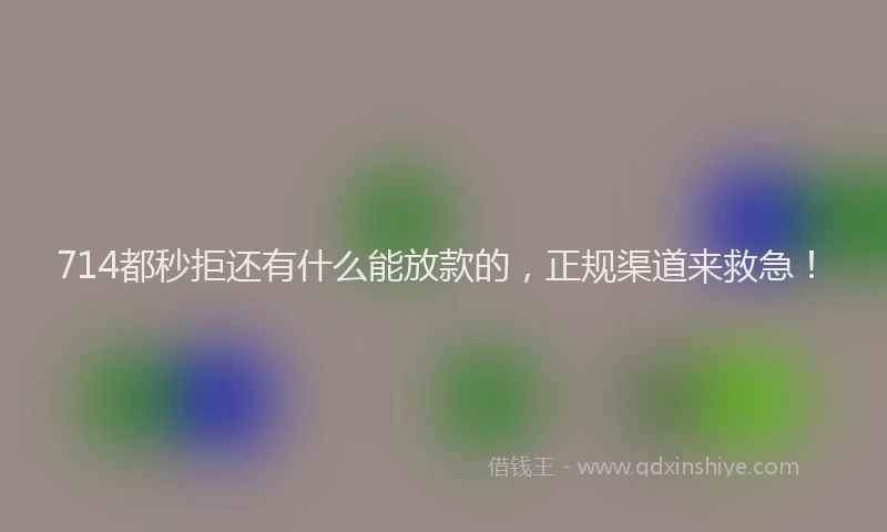 714都秒拒还有什么能放款的，正规渠道来救急！