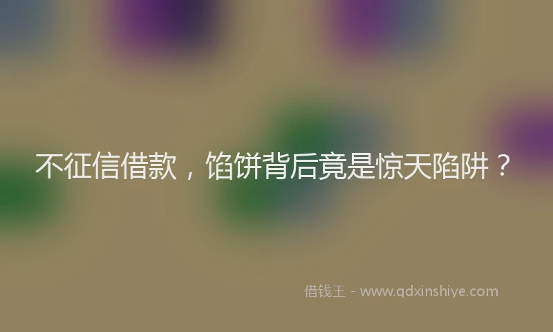 不征信借款，馅饼背后竟是惊天陷阱？