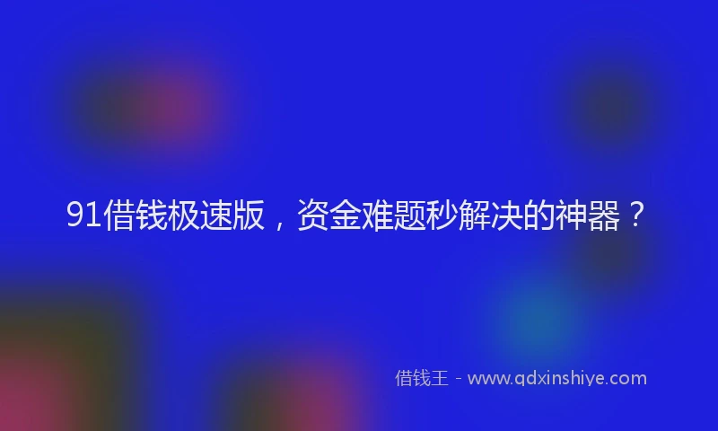 91借钱极速版，资金难题秒解决的神器？