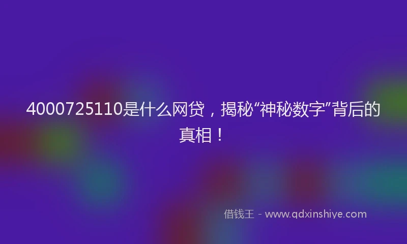 4000725110是什么网贷，揭秘“神秘数字”背后的真相！