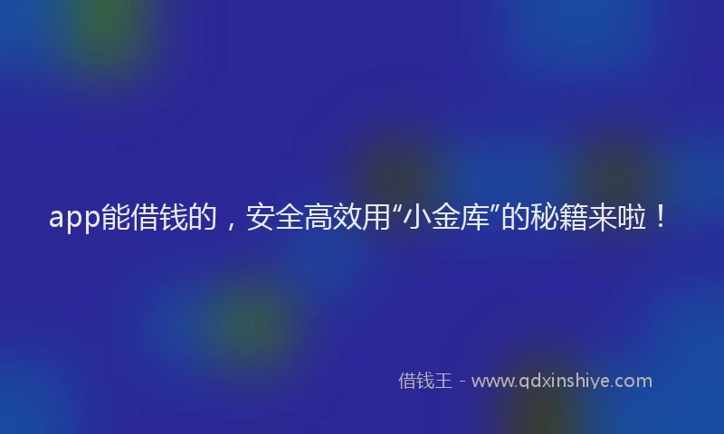 app能借钱的，安全高效用“小金库”的秘籍来啦！