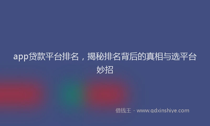 app贷款平台排名，揭秘排名背后的真相与选平台妙招