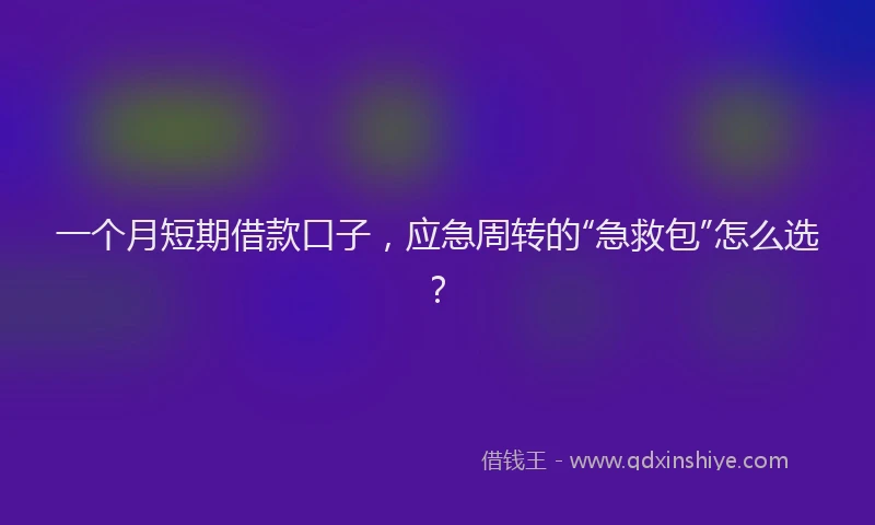 一个月短期借款口子，应急周转的“急救包”怎么选？
