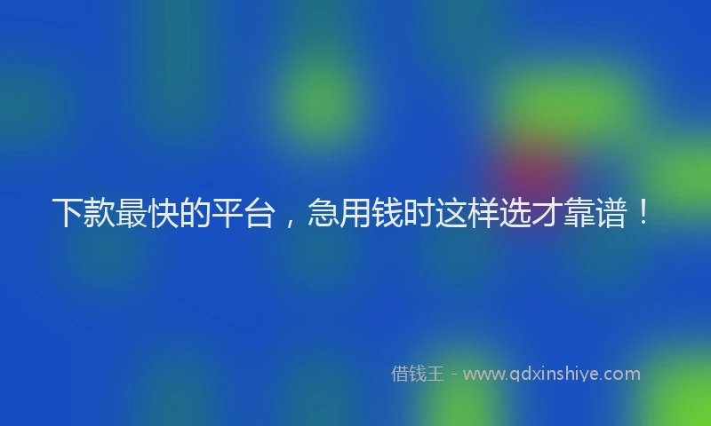 下款最快的平台，急用钱时这样选才靠谱！