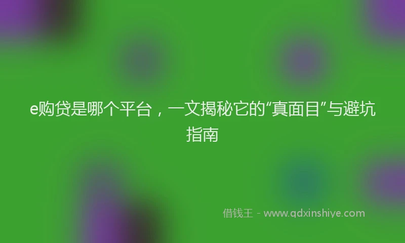 e购贷是哪个平台，一文揭秘它的“真面目”与避坑指南