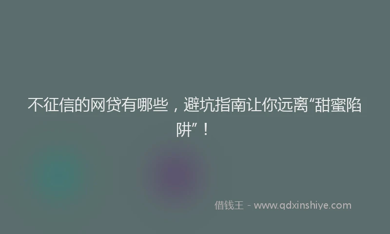 不征信的网贷有哪些，避坑指南让你远离“甜蜜陷阱”！