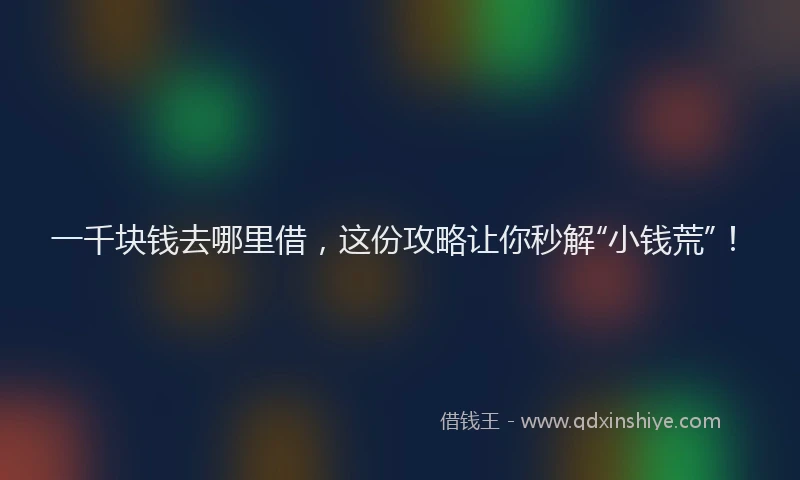 一千块钱去哪里借，这份攻略让你秒解“小钱荒”！