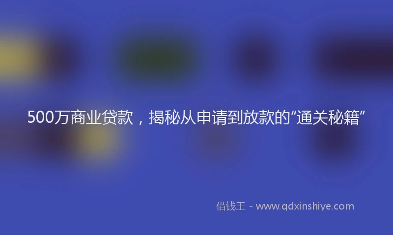 500万商业贷款，揭秘从申请到放款的“通关秘籍”
