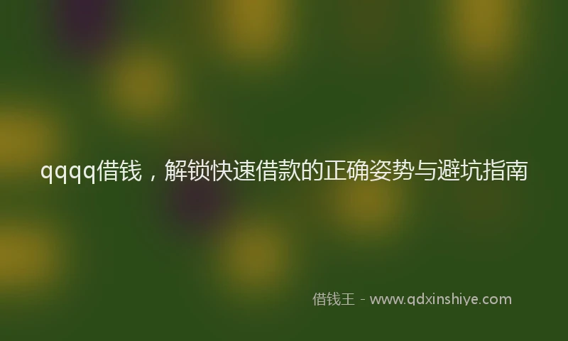qqqq借钱，解锁快速借款的正确姿势与避坑指南