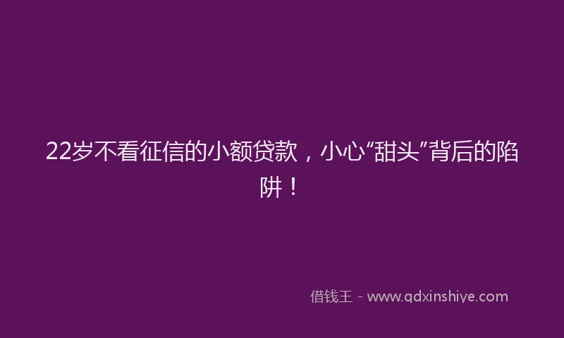 22岁不看征信的小额贷款，小心“甜头”背后的陷阱！
