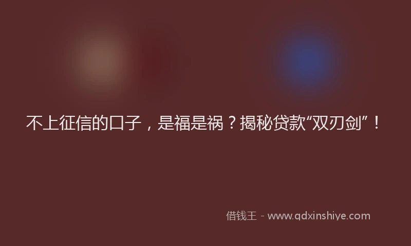 不上征信的口子，是福是祸？揭秘贷款“双刃剑”！
