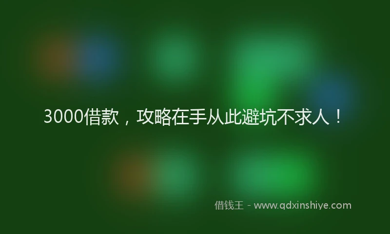 3000借款,攻略在手从此避坑不求人!