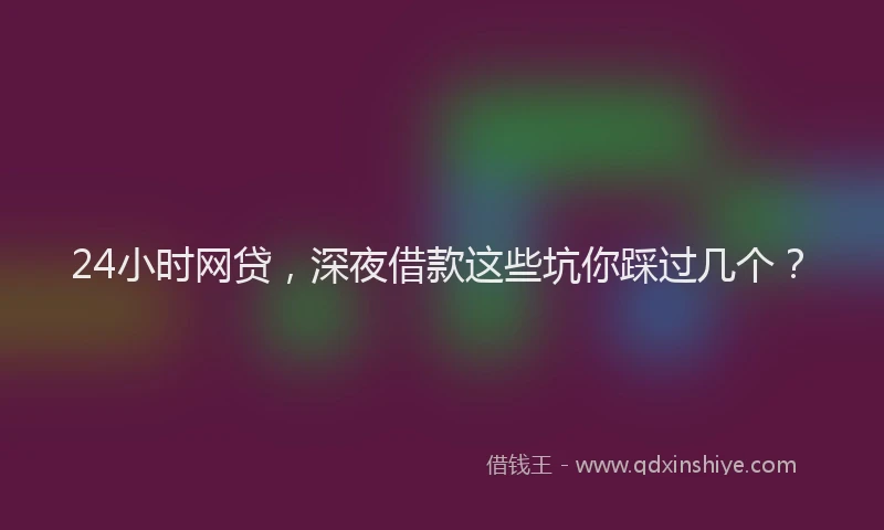 24小时网贷，深夜借款这些坑你踩过几个？