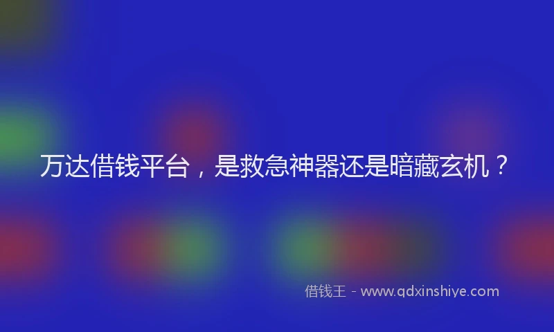 万达借钱平台，是救急神器还是暗藏玄机？