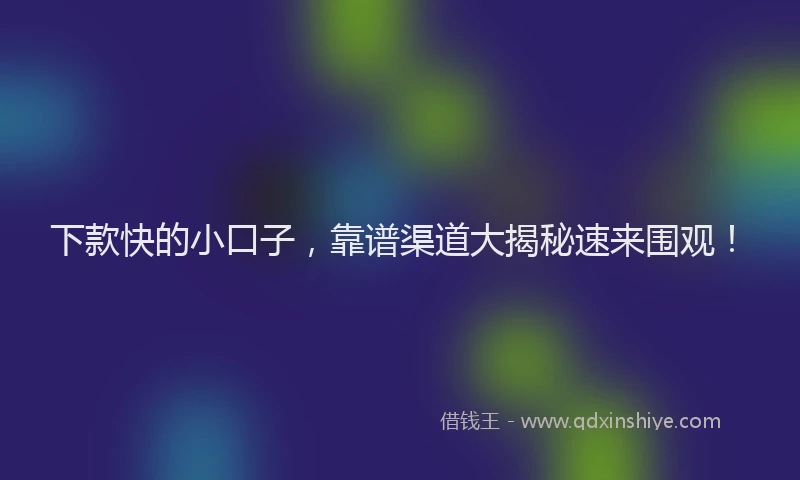 下款快的小口子，靠谱渠道大揭秘速来围观！
