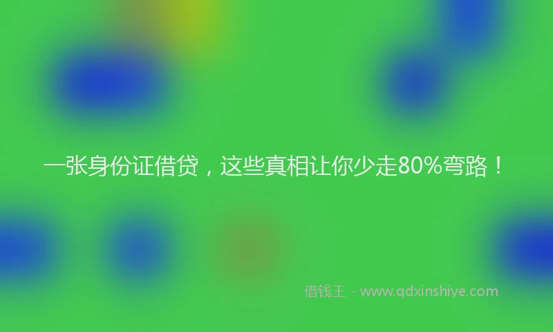 一张身份证借贷，这些真相让你少走80%弯路！
