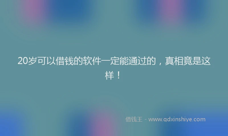20岁可以借钱的软件一定能通过的，真相竟是这样！