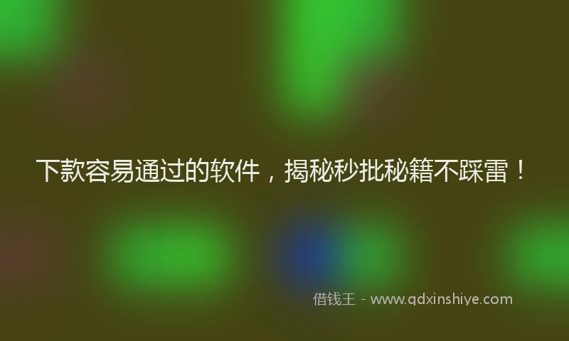 下款容易通过的软件，揭秘秒批秘籍不踩雷！