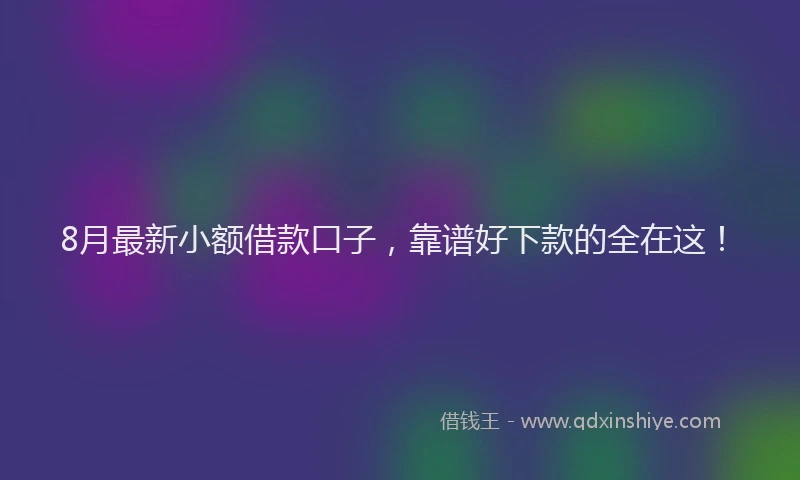 8月最新小额借款口子，靠谱好下款的全在这！