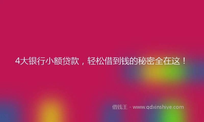 4大银行小额贷款，轻松借到钱的秘密全在这！
