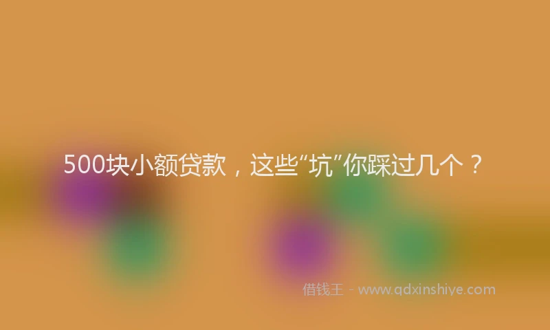 500块小额贷款，这些“坑”你踩过几个？