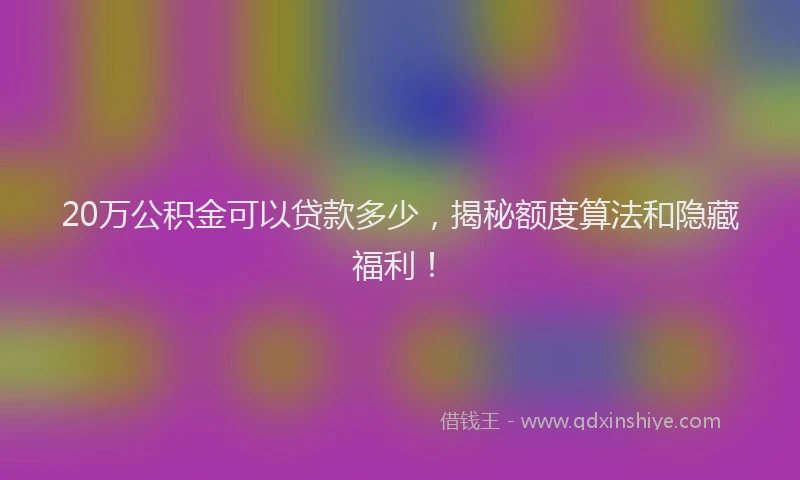20万公积金可以贷款多少，揭秘额度算法和隐藏福利！
