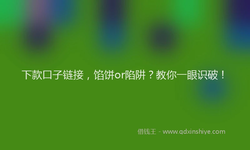 下款口子链接，馅饼or陷阱？教你一眼识破！
