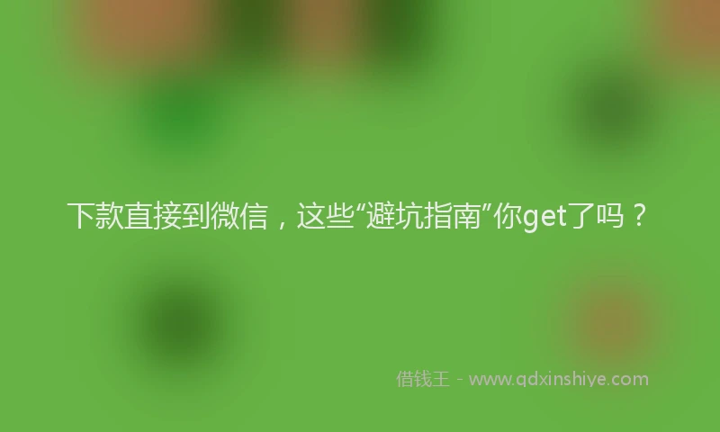 下款直接到微信，这些“避坑指南”你get了吗？