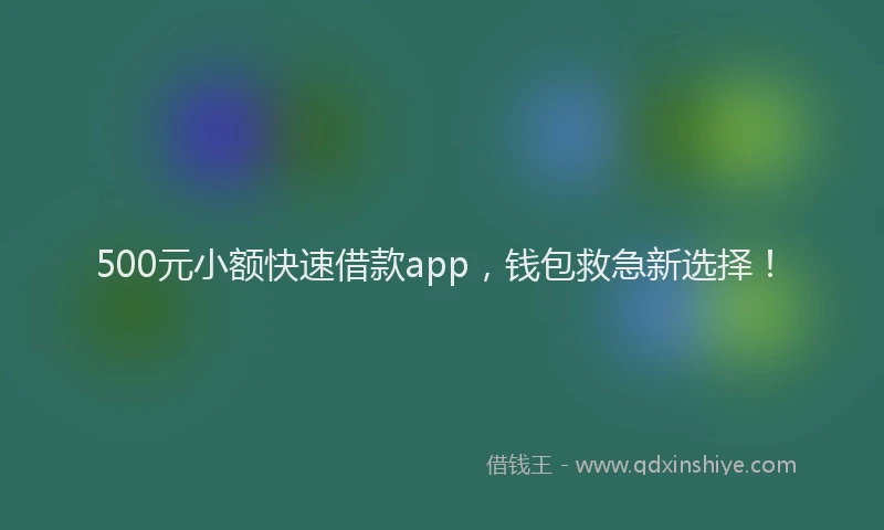 500元小额快速借款app，钱包救急新选择！