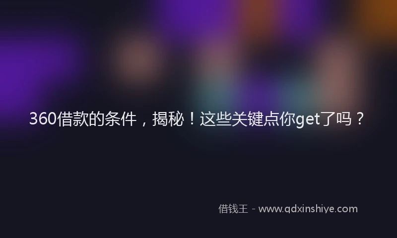 360借款的条件，揭秘！这些关键点你get了吗？
