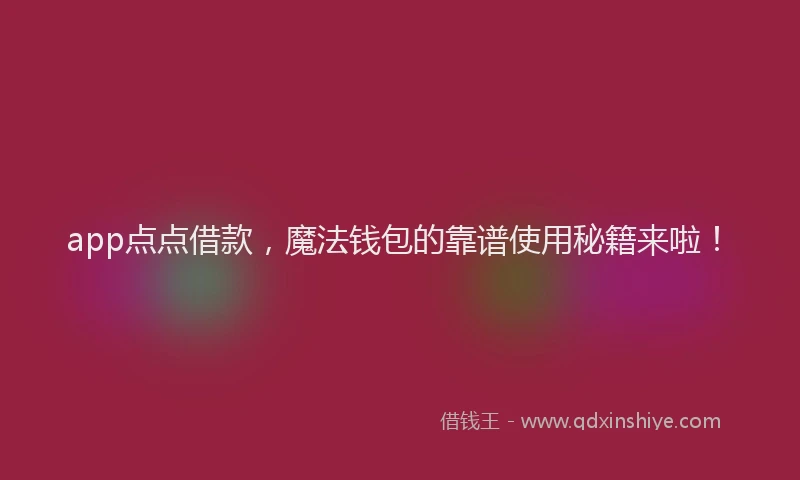 app点点借款，魔法钱包的靠谱使用秘籍来啦！